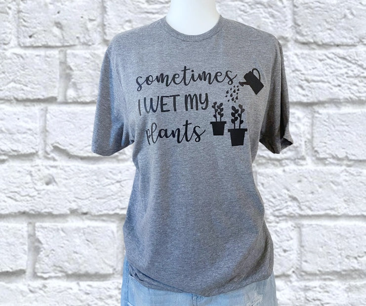 Sometimes I wet my plants tshirt