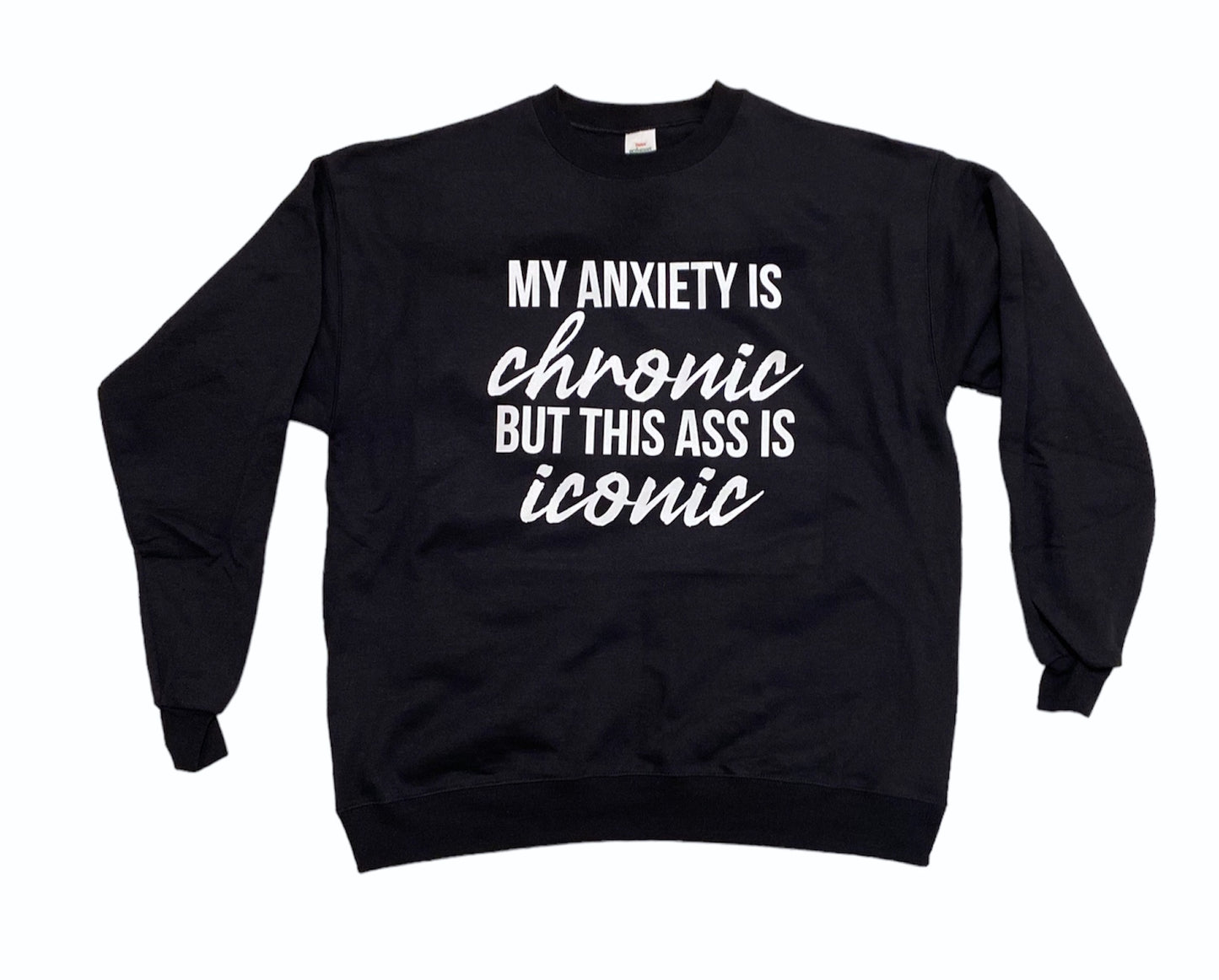 My anxiety is chronic but this ass is iconic sweatshirt