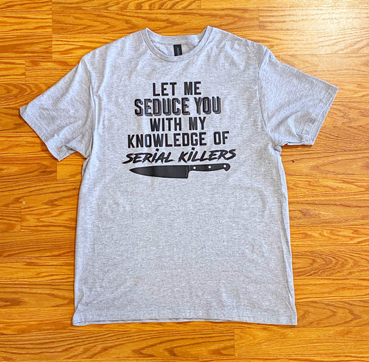 Let Me Seduce You with my knowledge of serial killers tshirt