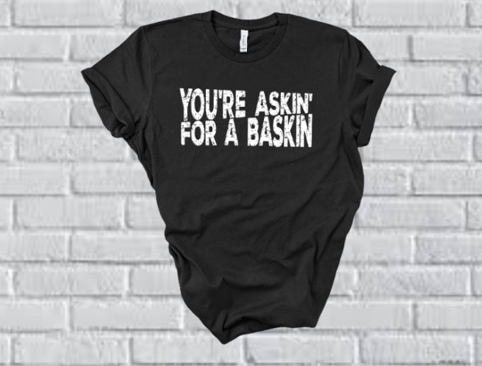 You're Askin For A Baskin tshirt